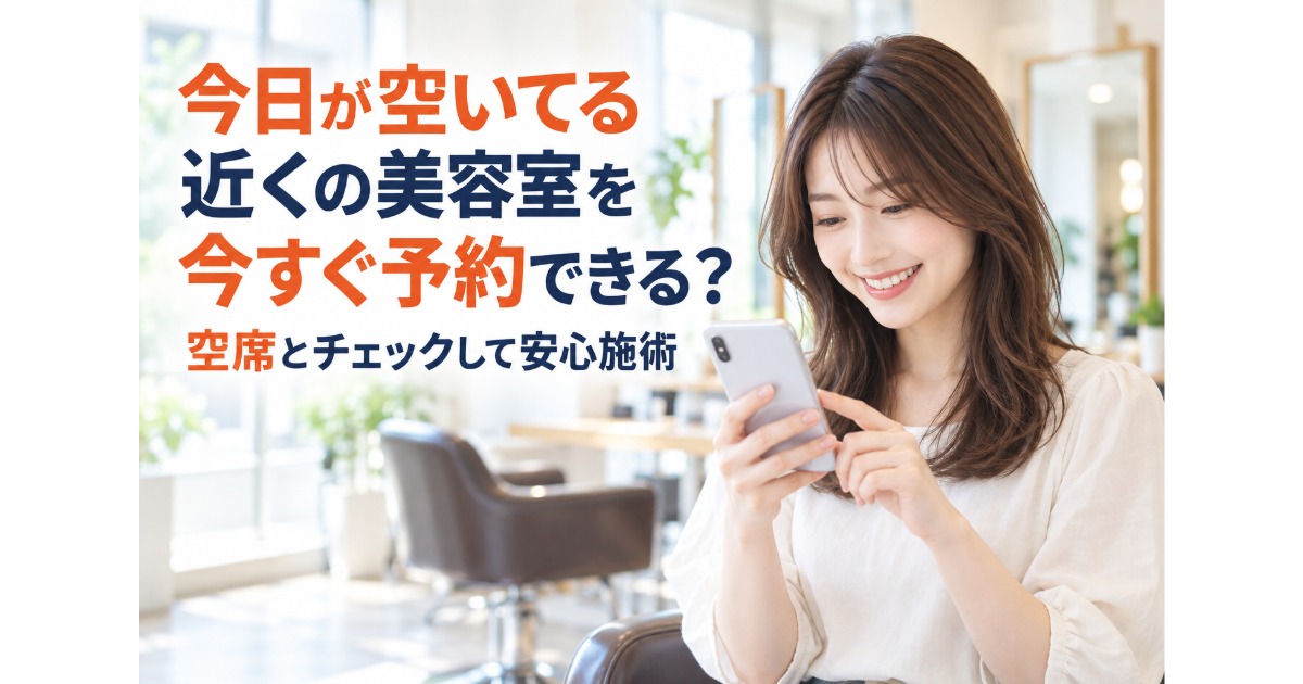 今日が空いてる近くの美容室を今すぐ予約できる？空席とチェックして安心施術